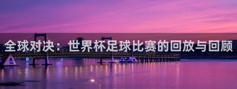  全球对决：世界杯足球比赛的回放与回顾
