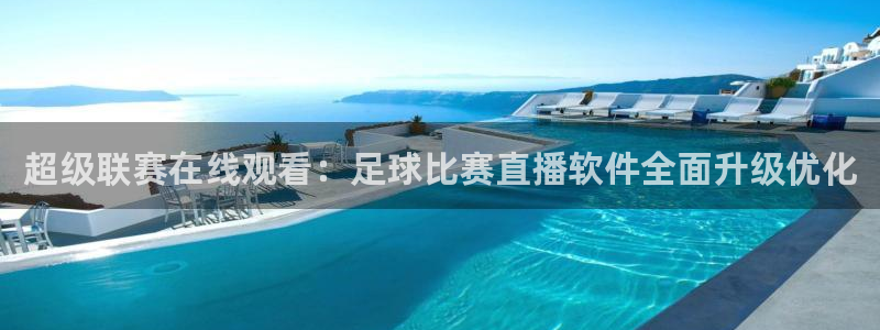超级联赛在线观看：足球比赛直播软件全面升级优化