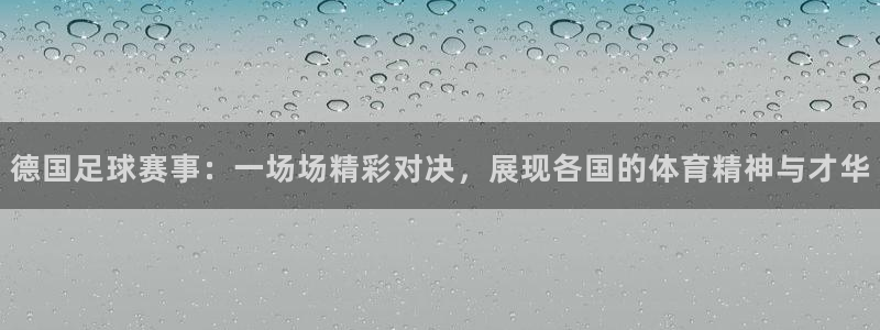 德国足球赛事：一场场精彩对决，展现各国的体育精神与才华