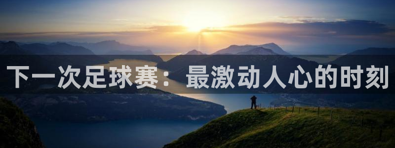  下一次足球赛：最激动人心的时刻