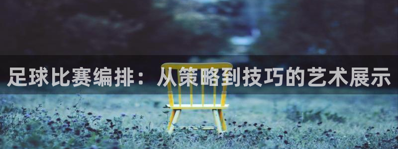  足球比赛编排：从策略到技巧的艺术展示