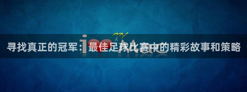  寻找真正的冠军：最佳足球比赛中的精彩故事和策略