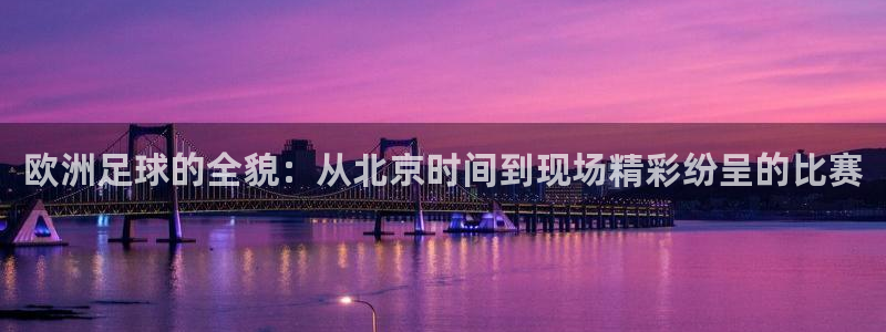 欧洲足球的全貌：从北京时间到现场精彩纷呈的比赛