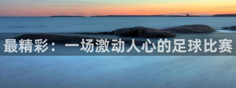 最精彩：一场激动人心的足球比赛