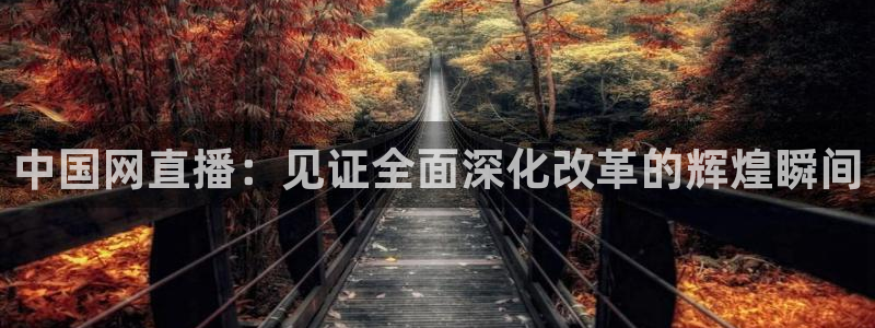 劲爆体育nba今天的比赛视频：中国网直播：见证全面深化改革的辉煌瞬间