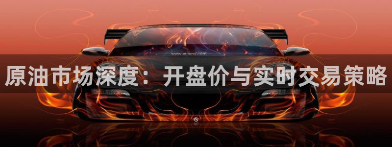 劲爆体育频道高清直播：原油市场深度：开盘价与实时交易策略