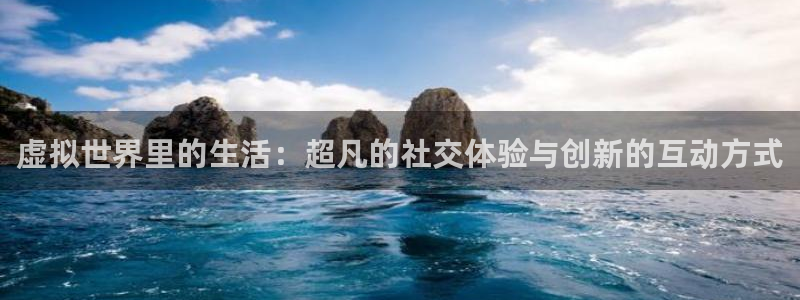 劲爆体育nba直播在线观看免费：虚拟世界里的生活：超凡的社交体验与创新的互动方式