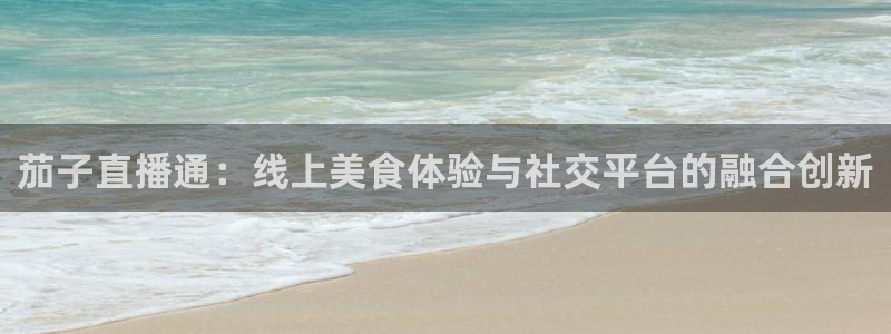 劲爆nba免费直播在线直播观看：茄子直播通：线上美食体验与社交平台的融合创新